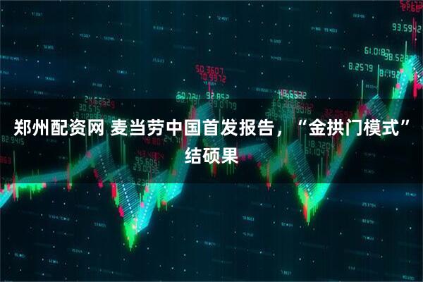 郑州配资网 麦当劳中国首发报告，“金拱门模式”结硕果