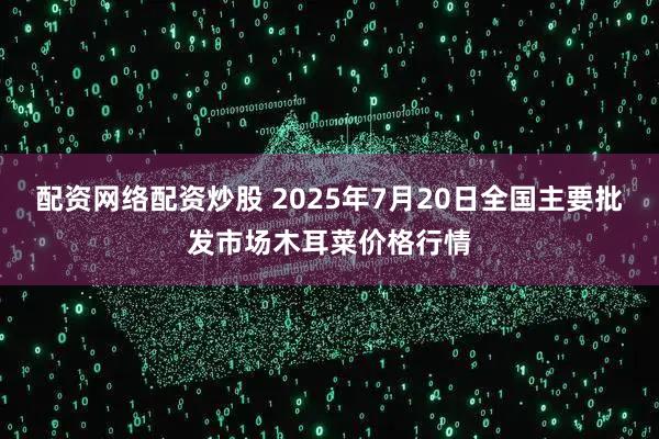 配资网络配资炒股 2025年7月20日全国主要批发市场木耳菜价格行情