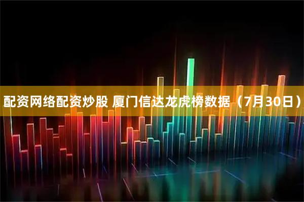 配资网络配资炒股 厦门信达龙虎榜数据（7月30日）