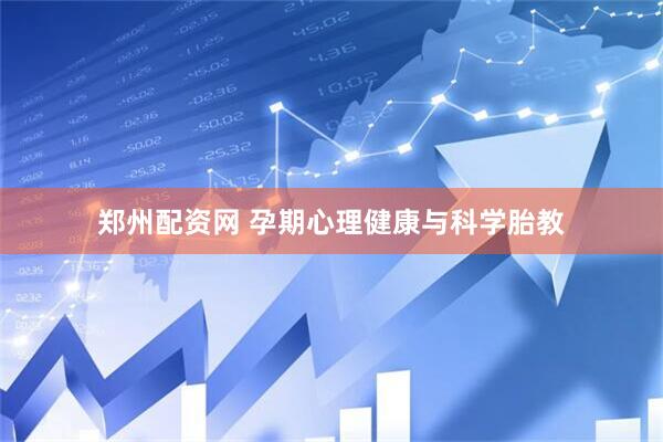 郑州配资网 孕期心理健康与科学胎教