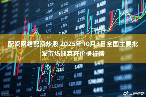 配资网络配资炒股 2025年10月3日全国主要批发市场油菜籽价格行情